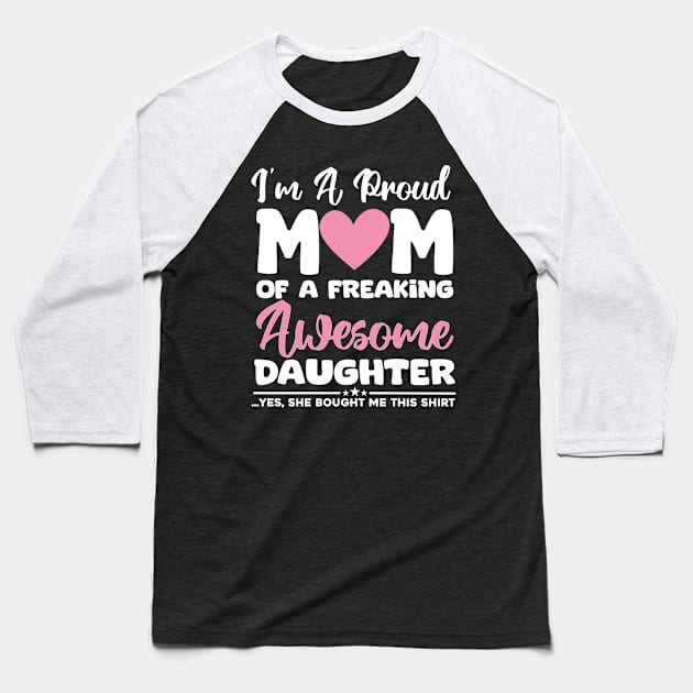 I'm A Proud Mom Of A Freaking Awesome Daughter - Yes She Brought Me This Shirt Baseball T-Shirt by aesthetice1